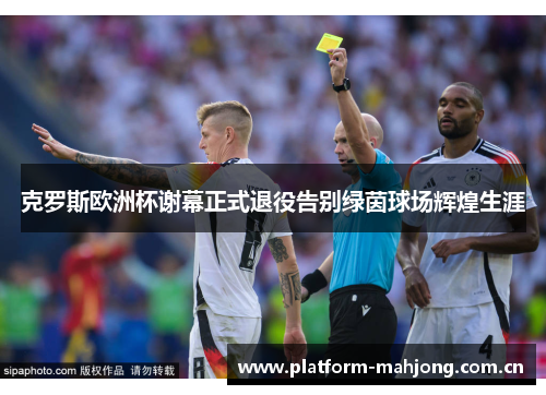 克罗斯欧洲杯谢幕正式退役告别绿茵球场辉煌生涯 克罗斯欧洲杯谢幕正式退役告别绿茵球场辉煌生涯