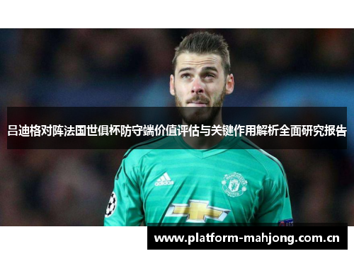 吕迪格对阵法国世俱杯防守端价值评估与关键作用解析全面研究报告 吕迪格对阵法国世俱杯防守端价值评估与关键作用解析全面研究报告