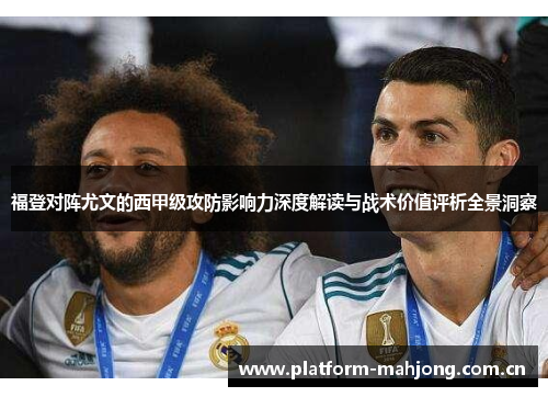 福登对阵尤文的西甲级攻防影响力深度解读与战术价值评析全景洞察 福登对阵尤文的西甲级攻防影响力深度解读与战术价值评析全景洞察